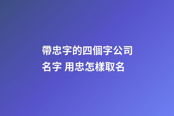 帶忠字的四個字公司名字 用忠怎樣取名-第1張-公司起名-玄機派